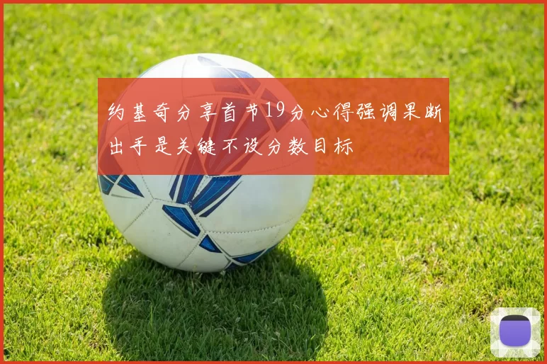 约基奇分享首节19分心得强调果断出手是关键不设分数目标