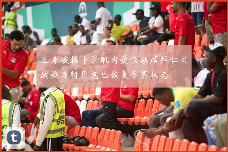 丘库埃梅卡因肌肉受伤缺席拜仁之战施洛特贝克已恢复参赛状态