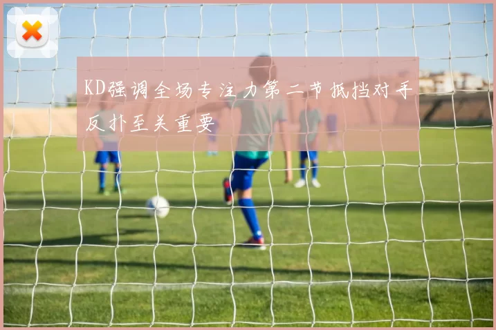 KD强调全场专注力第二节抵挡对手反扑至关重要