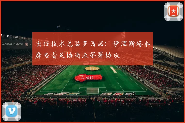 出任技术总监罗马诺：伊涅斯塔和摩洛哥足协尚未签署协议