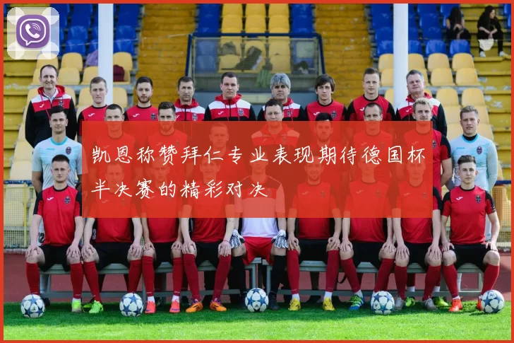 凯恩称赞拜仁专业表现期待德国杯半决赛的精彩对决