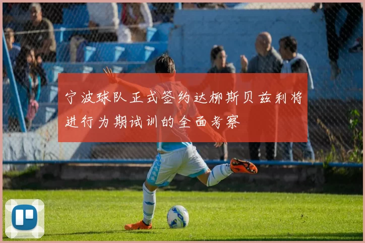 宁波球队正式签约达柳斯贝兹利将进行为期试训的全面考察