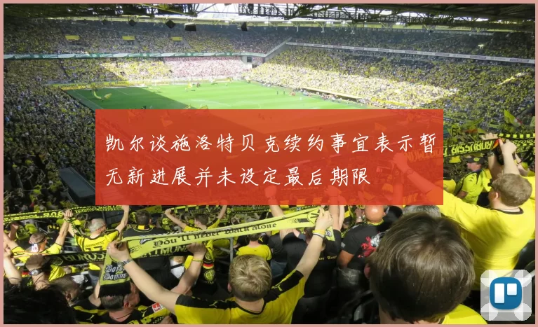 凯尔谈施洛特贝克续约事宜表示暂无新进展并未设定最后期限