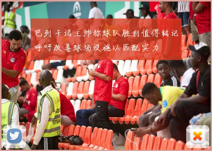 巴列卡诺主帅称球队胜利值得铭记呼吁改善球场设施以匹配实力