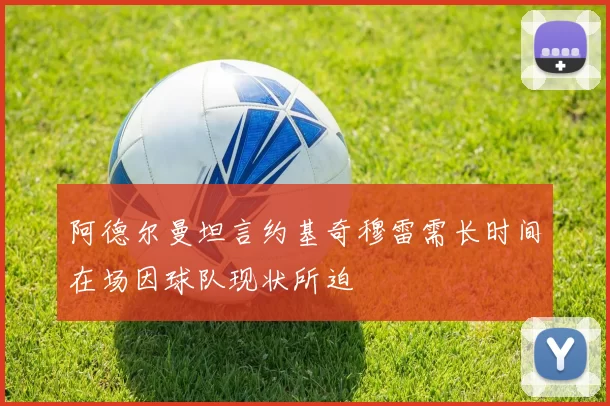 阿德尔曼坦言约基奇穆雷需长时间在场因球队现状所迫