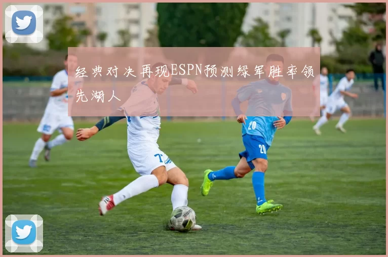 经典对决再现ESPN预测绿军胜率领先湖人