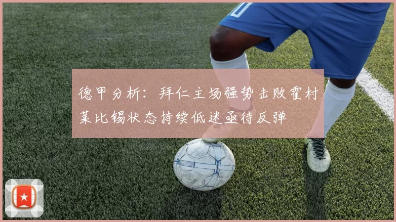 德甲分析：拜仁主场强势击败霍村莱比锡状态持续低迷亟待反弹