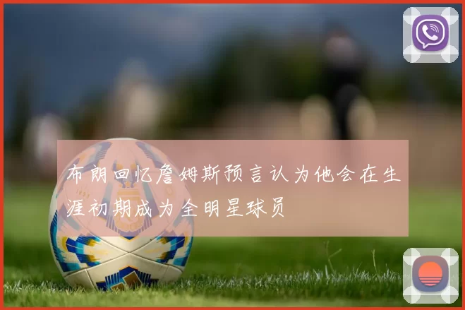 布朗回忆詹姆斯预言认为他会在生涯初期成为全明星球员