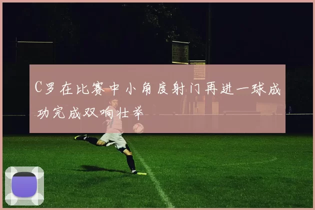 C罗在比赛中小角度射门再进一球成功完成双响壮举