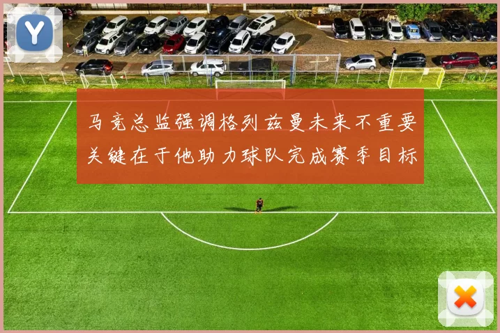 马竞总监强调格列兹曼未来不重要关键在于他助力球队完成赛季目标